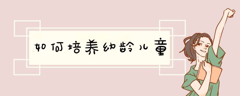 如何培养幼龄儿童