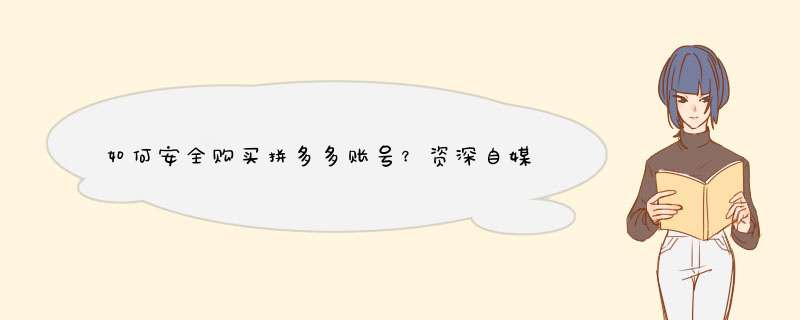 如何安全购买拼多多账号？资深自媒体博主揭秘