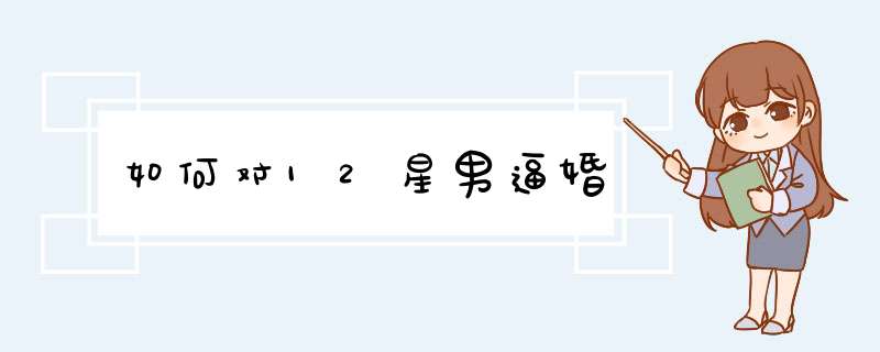 如何对12星男逼婚