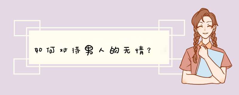 如何对待男人的无情？