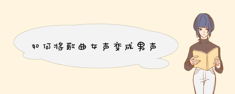 如何将歌曲女声变成男声