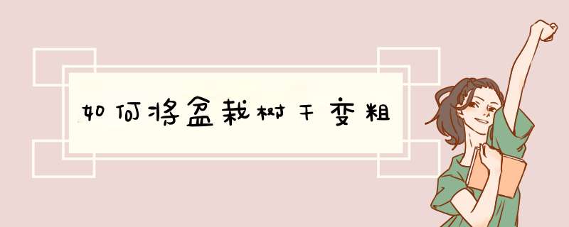 如何将盆栽树干变粗