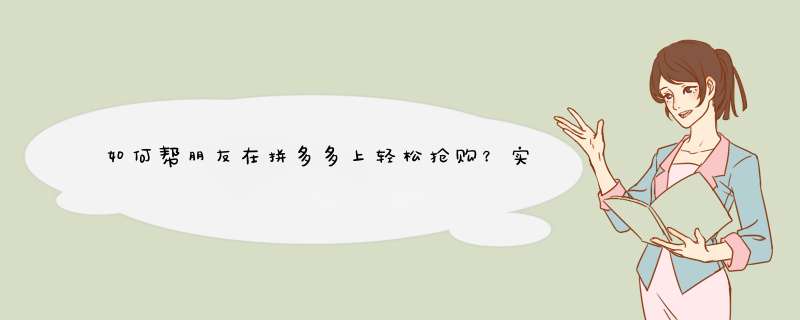 如何帮朋友在拼多多上轻松抢购？实用技巧分享！
