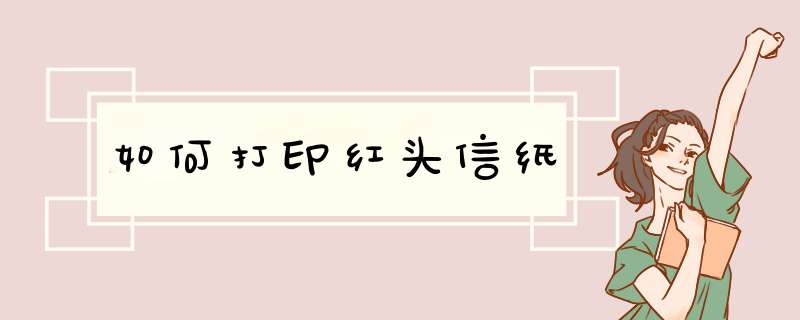 如何打印红头信纸