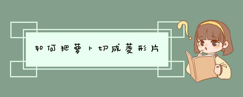 如何把萝卜切成菱形片