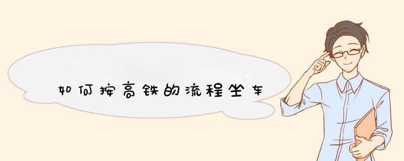 如何按高铁的流程坐车