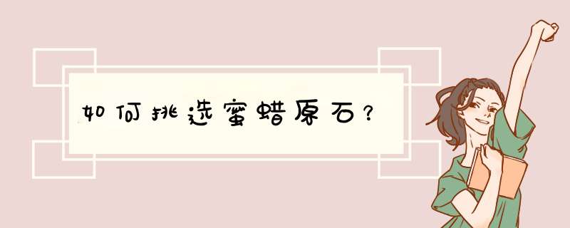 如何挑选蜜蜡原石？