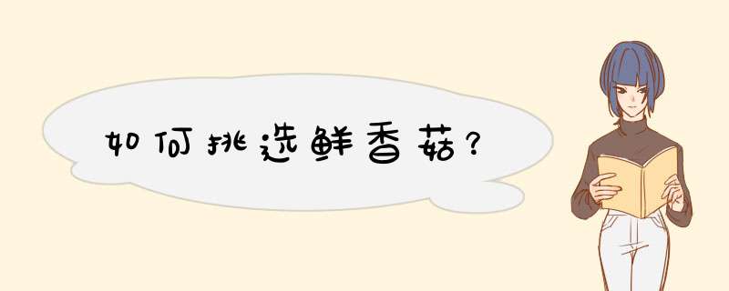 如何挑选鲜香菇？