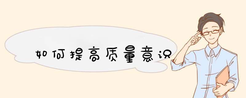 如何提高质量意识