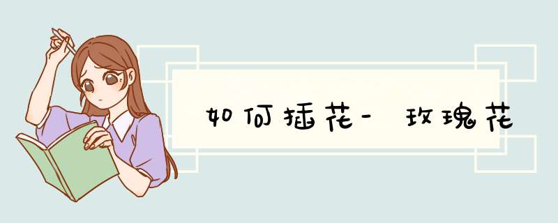 如何插花-玫瑰花