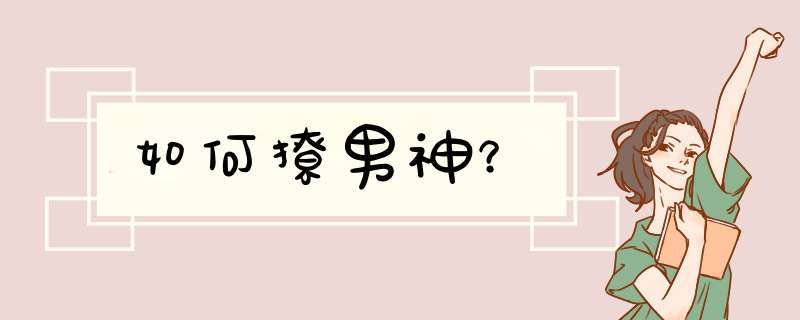 如何撩男神？
