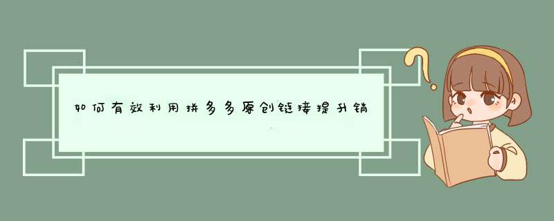 如何有效利用拼多多原创链接提升销量？