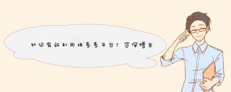 如何有效利用拼多多平台？资深博主分享实战技巧