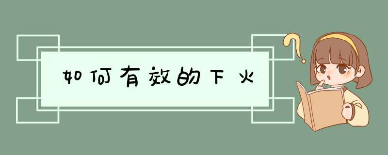 如何有效的下火