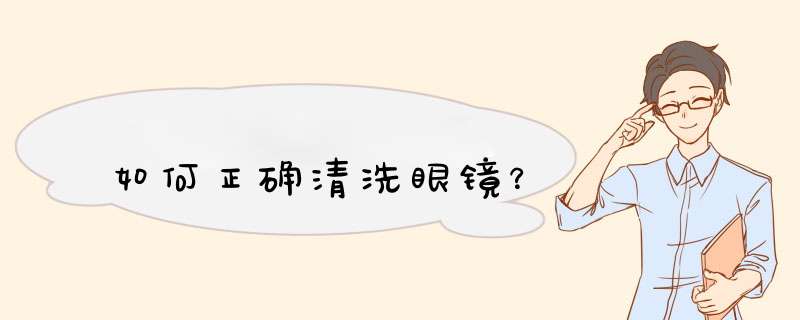 如何正确清洗眼镜？