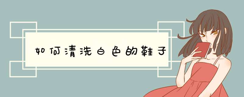 如何清洗白色的鞋子