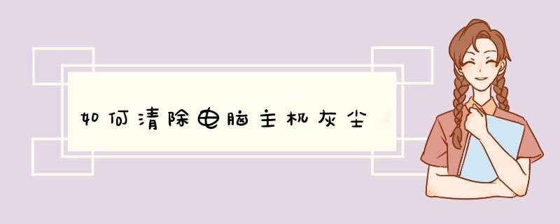 如何清除电脑主机灰尘