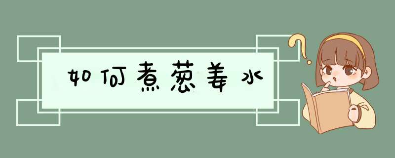 如何煮葱姜水