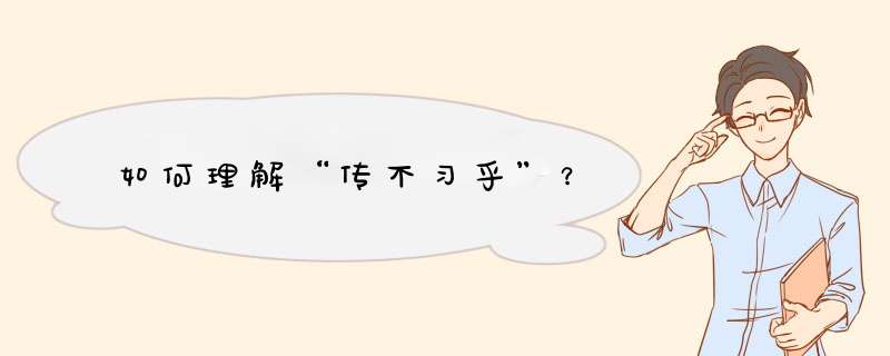 如何理解“传不习乎”？