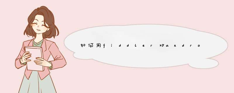 如何用fiddler对android应用进行抓包