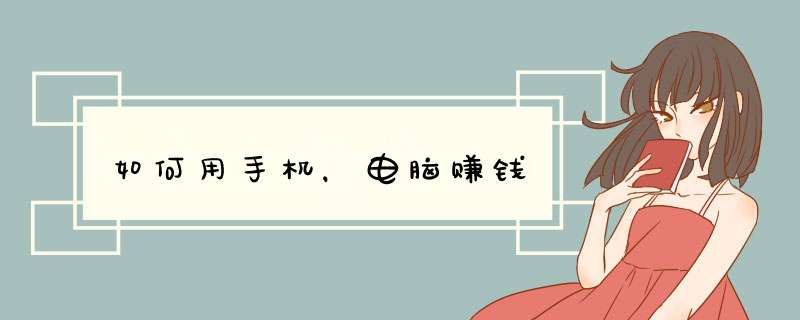 如何用手机，电脑赚钱