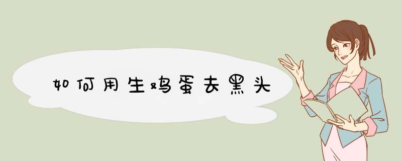 如何用生鸡蛋去黑头