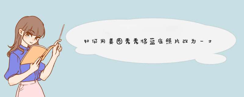 如何用美图秀秀将蓝底照片改为一寸的白底照片？