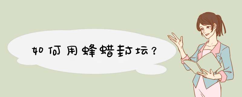 如何用蜂蜡封坛？
