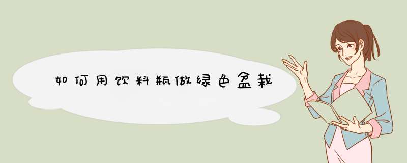 如何用饮料瓶做绿色盆栽