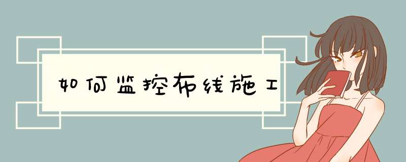 如何监控布线施工