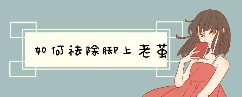 如何祛除脚上老茧