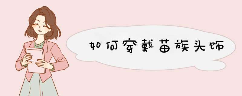 如何穿戴苗族头饰