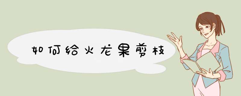 如何给火龙果剪枝