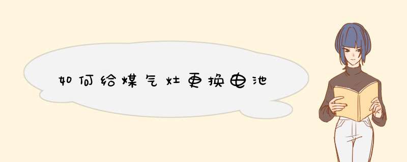 如何给煤气灶更换电池