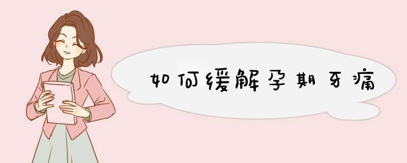 如何缓解孕期牙痛
