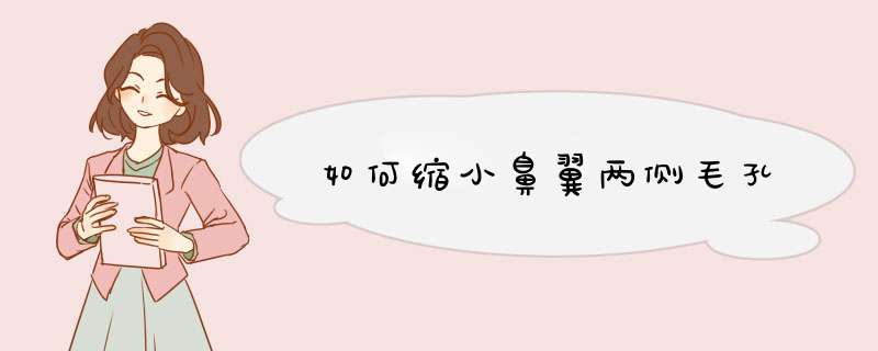 如何缩小鼻翼两侧毛孔