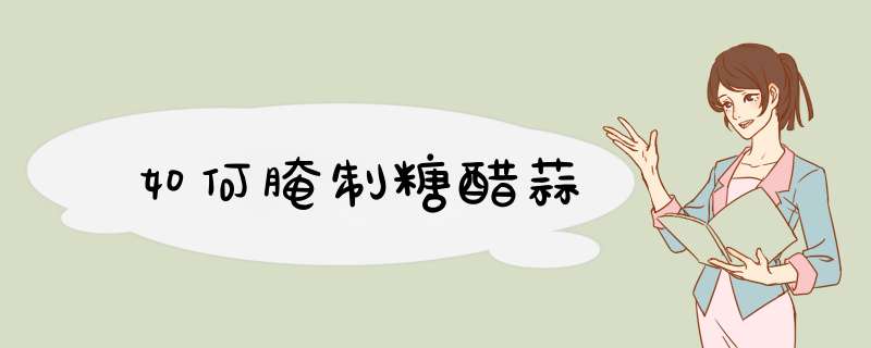 如何腌制糖醋蒜