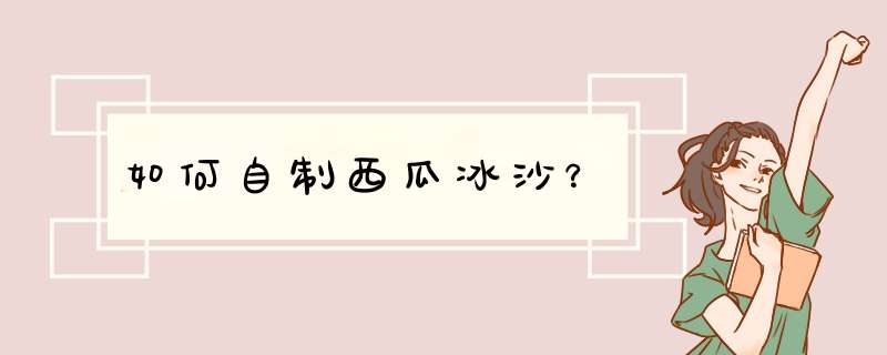 如何自制西瓜冰沙？