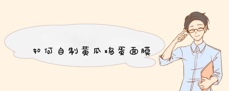 如何自制黄瓜鸡蛋面膜