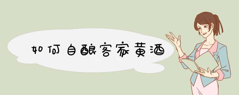 如何自酿客家黄酒