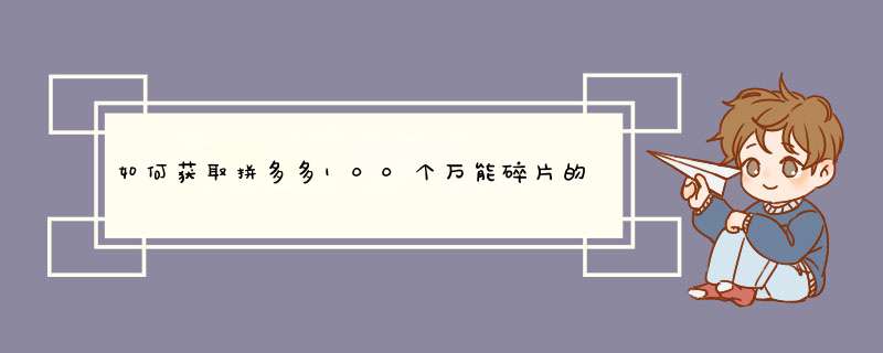 如何获取拼多多100个万能碎片的兑换码？揭秘多种方法与技巧