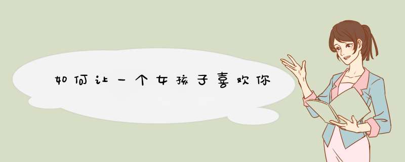 如何让一个女孩子喜欢你