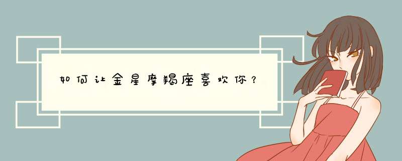 如何让金星摩羯座喜欢你？