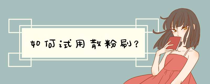 如何试用散粉刷？