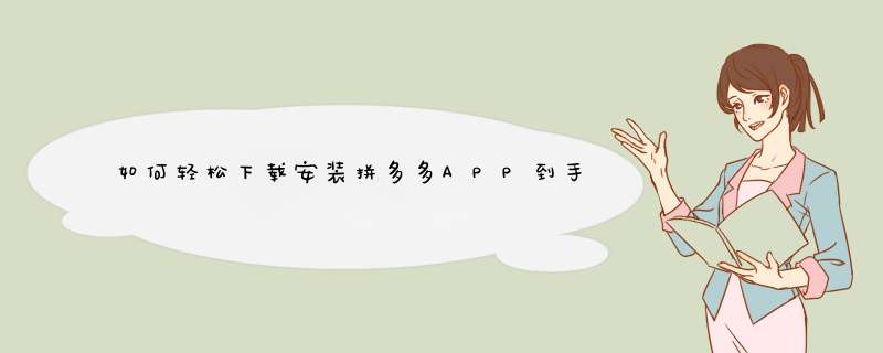 如何轻松下载安装拼多多APP到手机？常见问题解答及技巧分享