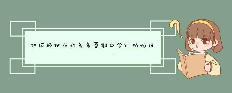 如何轻松在拼多多复制口令？粘贴技巧大公开！