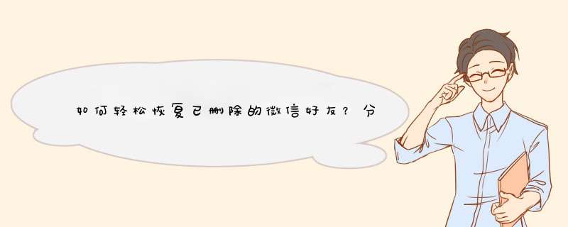 如何轻松恢复已删除的微信好友？分享实用技巧