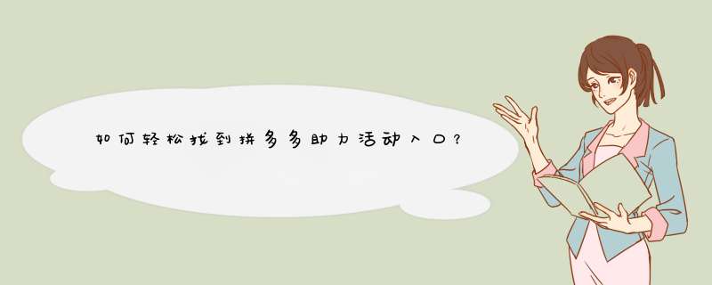 如何轻松找到拼多多助力活动入口？揭秘多种参与方式！
