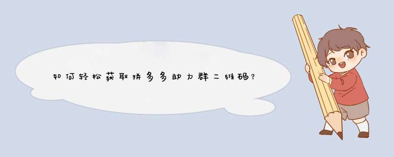 如何轻松获取拼多多助力群二维码？内附实用技巧！