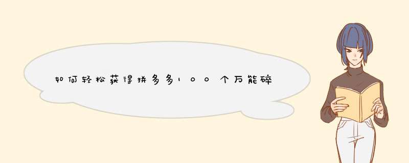 如何轻松获得拼多多100个万能碎片兑换码？揭秘原因与实用技巧！